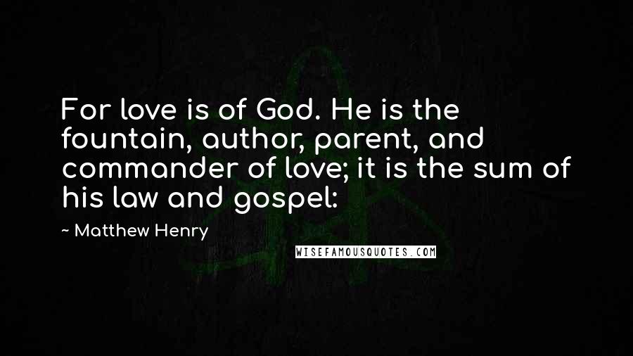 Matthew Henry Quotes: For love is of God. He is the fountain, author, parent, and commander of love; it is the sum of his law and gospel: