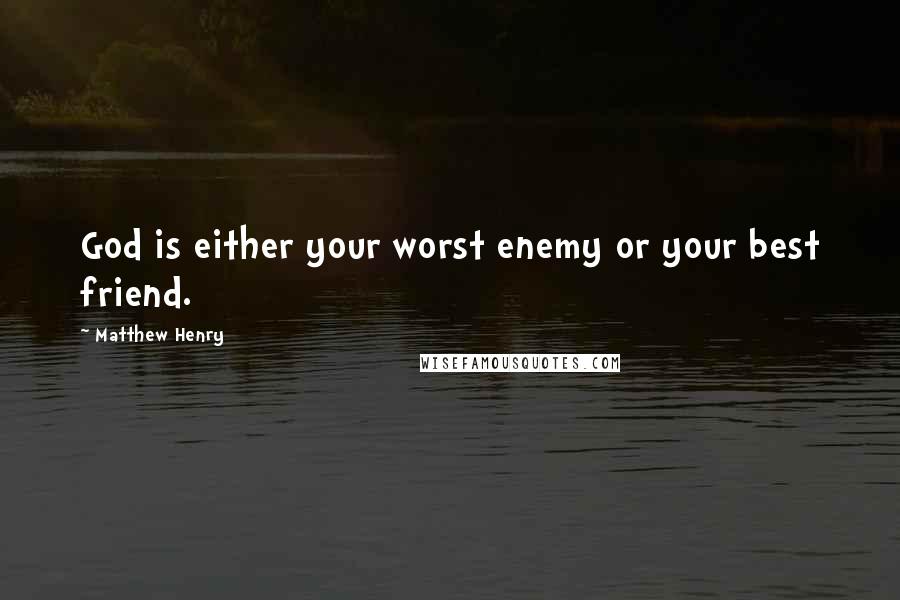 Matthew Henry Quotes: God is either your worst enemy or your best friend.