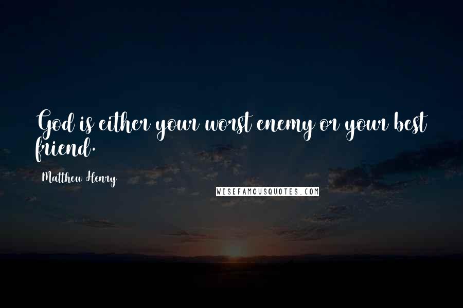 Matthew Henry Quotes: God is either your worst enemy or your best friend.