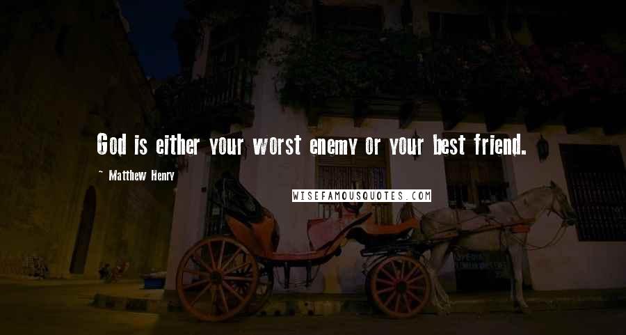 Matthew Henry Quotes: God is either your worst enemy or your best friend.