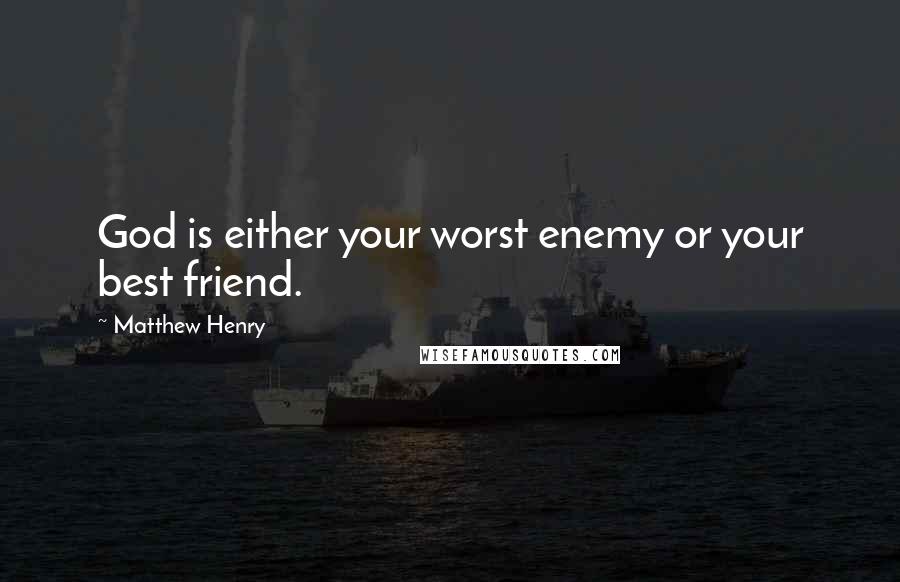 Matthew Henry Quotes: God is either your worst enemy or your best friend.