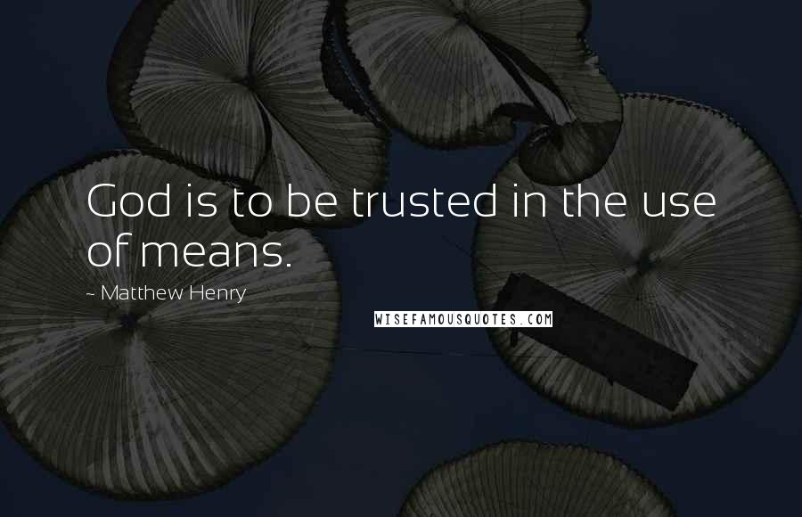 Matthew Henry Quotes: God is to be trusted in the use of means.