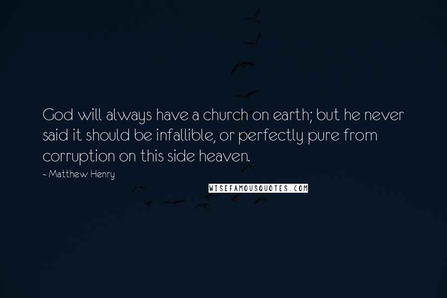 Matthew Henry Quotes: God will always have a church on earth; but he never said it should be infallible, or perfectly pure from corruption on this side heaven.