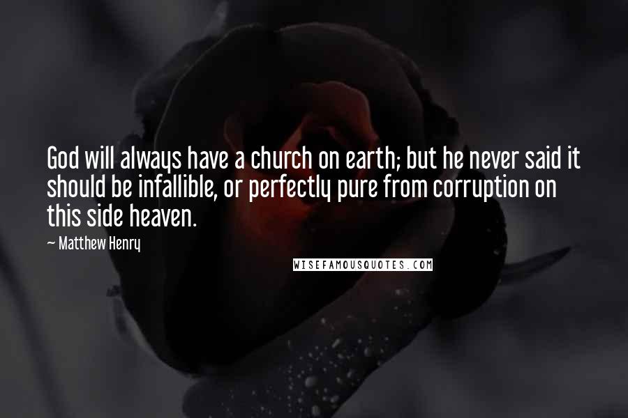 Matthew Henry Quotes: God will always have a church on earth; but he never said it should be infallible, or perfectly pure from corruption on this side heaven.