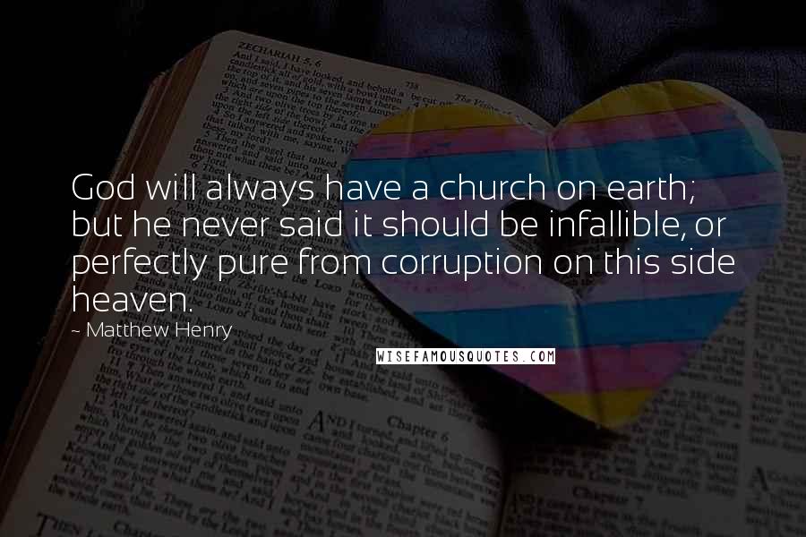 Matthew Henry Quotes: God will always have a church on earth; but he never said it should be infallible, or perfectly pure from corruption on this side heaven.