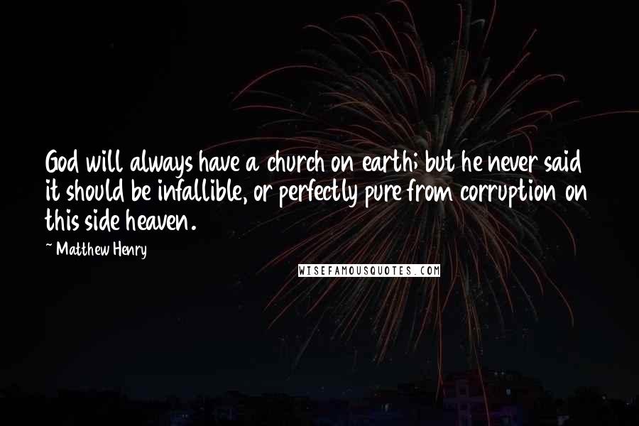 Matthew Henry Quotes: God will always have a church on earth; but he never said it should be infallible, or perfectly pure from corruption on this side heaven.