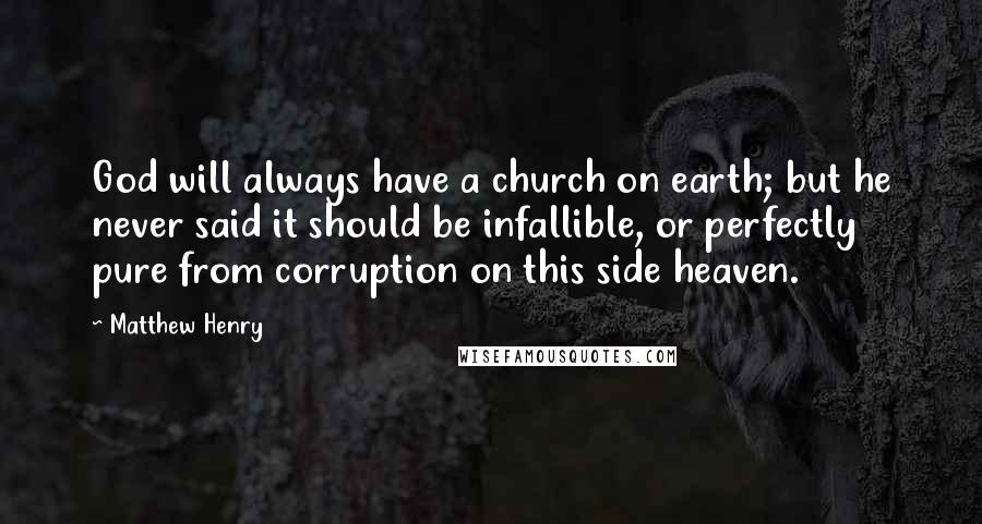 Matthew Henry Quotes: God will always have a church on earth; but he never said it should be infallible, or perfectly pure from corruption on this side heaven.