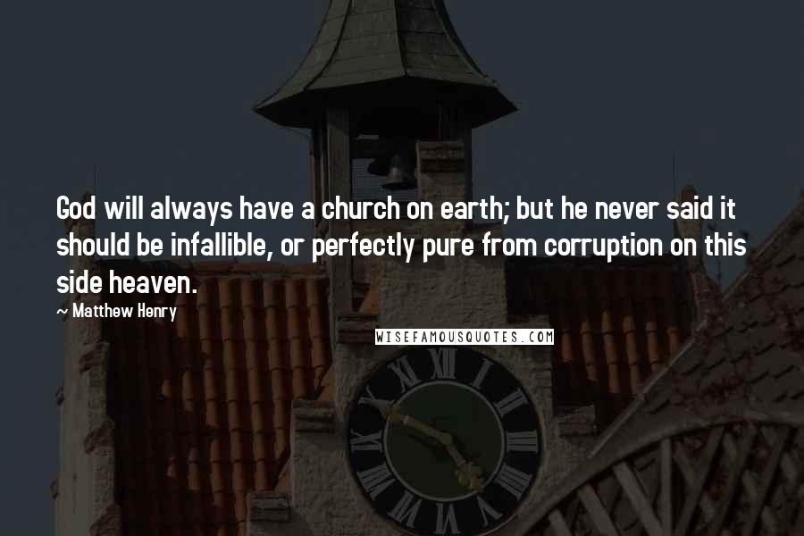 Matthew Henry Quotes: God will always have a church on earth; but he never said it should be infallible, or perfectly pure from corruption on this side heaven.