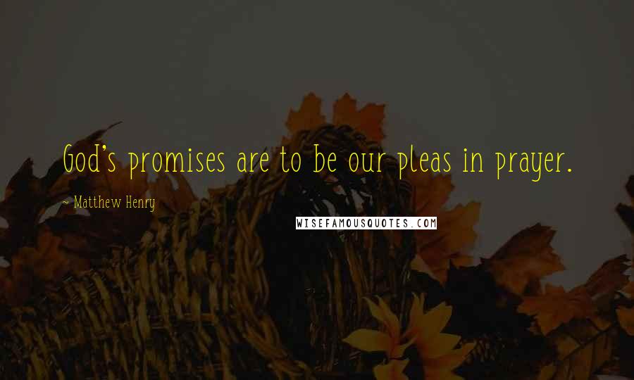 Matthew Henry Quotes: God's promises are to be our pleas in prayer.