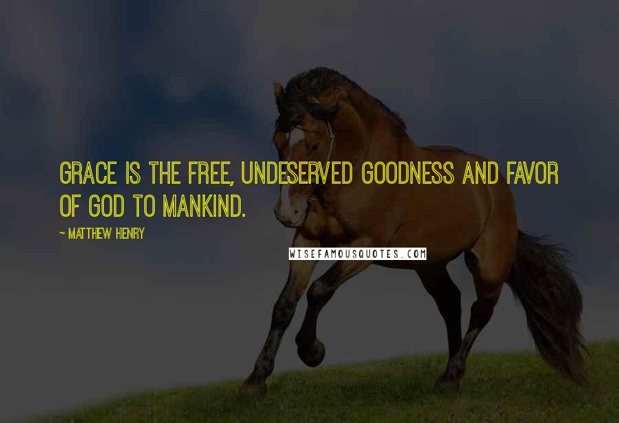 Matthew Henry Quotes: Grace is the free, undeserved goodness and favor of God to mankind.