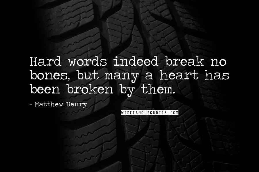 Matthew Henry Quotes: Hard words indeed break no bones, but many a heart has been broken by them.