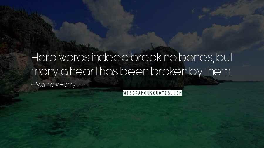 Matthew Henry Quotes: Hard words indeed break no bones, but many a heart has been broken by them.