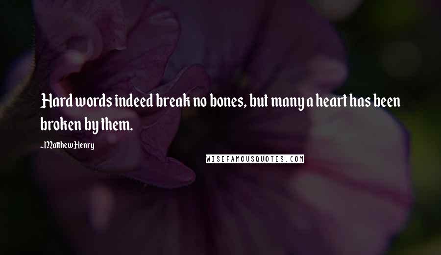 Matthew Henry Quotes: Hard words indeed break no bones, but many a heart has been broken by them.