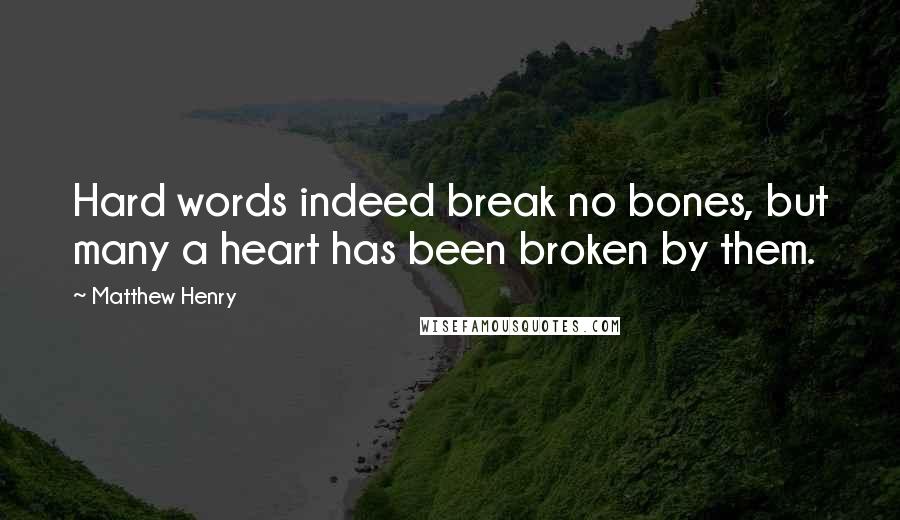 Matthew Henry Quotes: Hard words indeed break no bones, but many a heart has been broken by them.