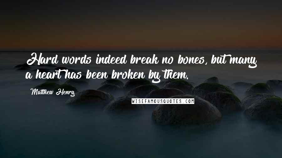 Matthew Henry Quotes: Hard words indeed break no bones, but many a heart has been broken by them.