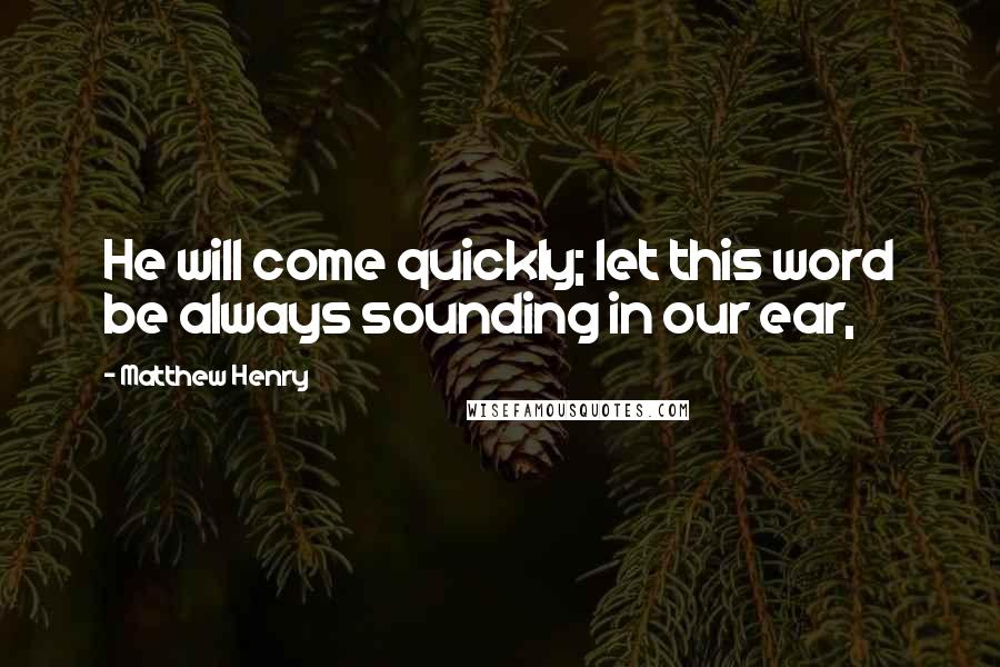 Matthew Henry Quotes: He will come quickly; let this word be always sounding in our ear,