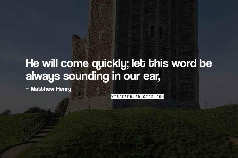 Matthew Henry Quotes: He will come quickly; let this word be always sounding in our ear,