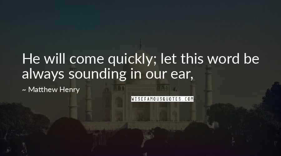 Matthew Henry Quotes: He will come quickly; let this word be always sounding in our ear,