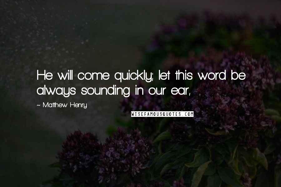 Matthew Henry Quotes: He will come quickly; let this word be always sounding in our ear,