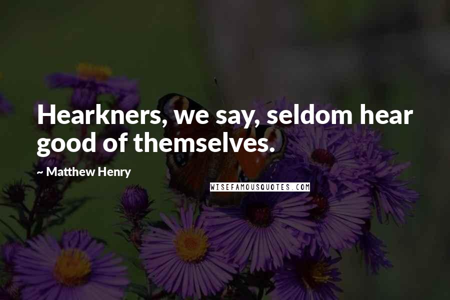 Matthew Henry Quotes: Hearkners, we say, seldom hear good of themselves.