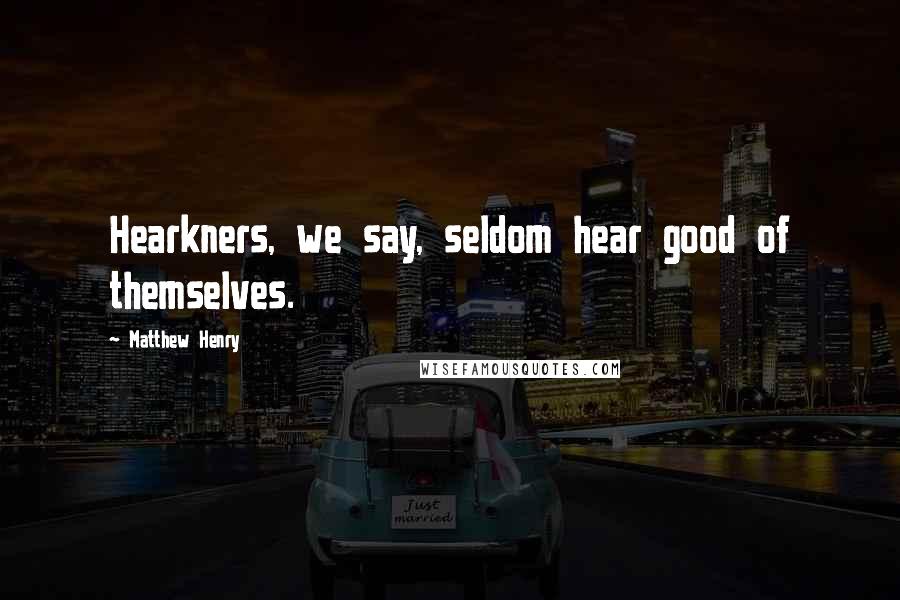 Matthew Henry Quotes: Hearkners, we say, seldom hear good of themselves.