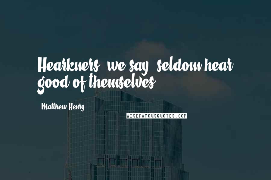 Matthew Henry Quotes: Hearkners, we say, seldom hear good of themselves.