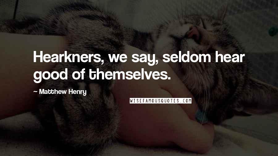 Matthew Henry Quotes: Hearkners, we say, seldom hear good of themselves.