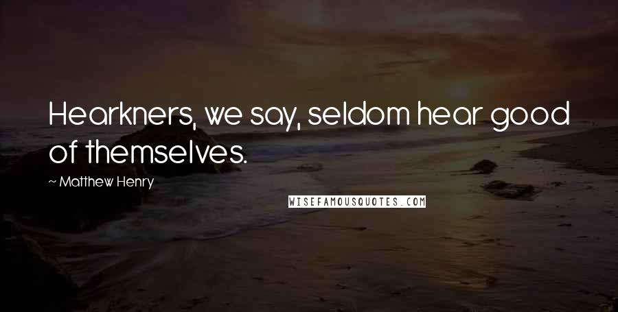 Matthew Henry Quotes: Hearkners, we say, seldom hear good of themselves.