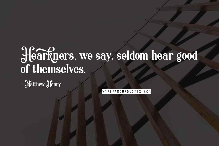 Matthew Henry Quotes: Hearkners, we say, seldom hear good of themselves.