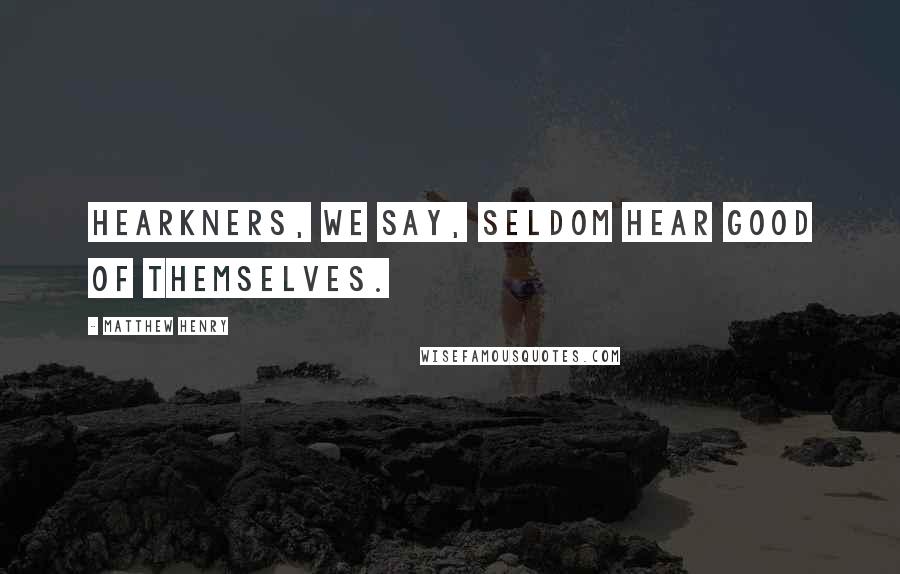 Matthew Henry Quotes: Hearkners, we say, seldom hear good of themselves.