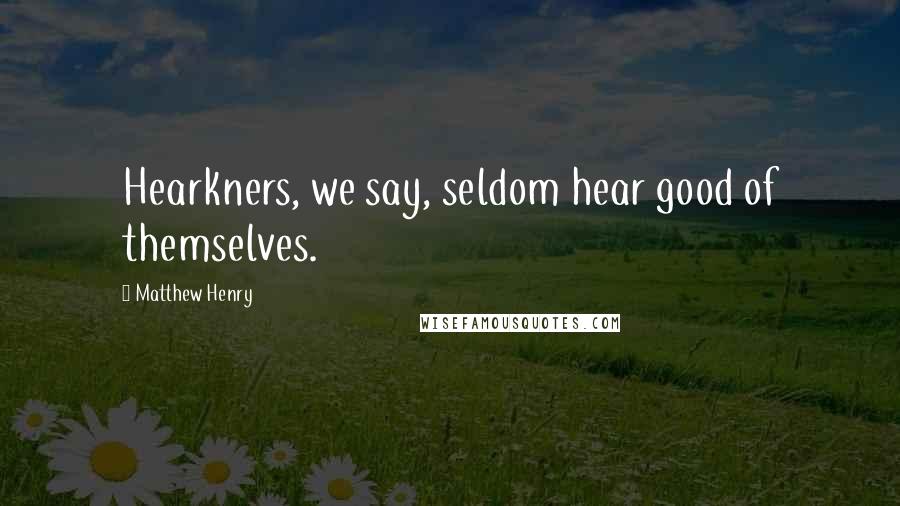 Matthew Henry Quotes: Hearkners, we say, seldom hear good of themselves.