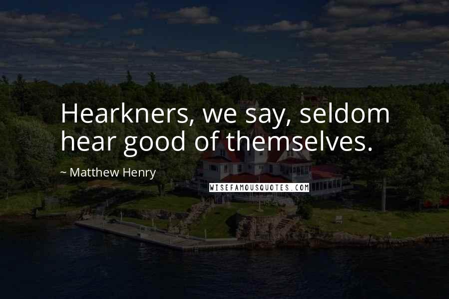 Matthew Henry Quotes: Hearkners, we say, seldom hear good of themselves.