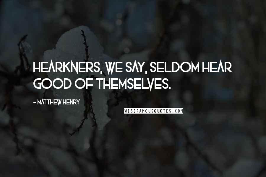 Matthew Henry Quotes: Hearkners, we say, seldom hear good of themselves.