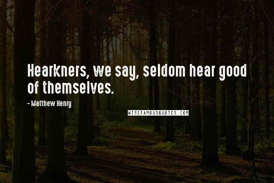 Matthew Henry Quotes: Hearkners, we say, seldom hear good of themselves.