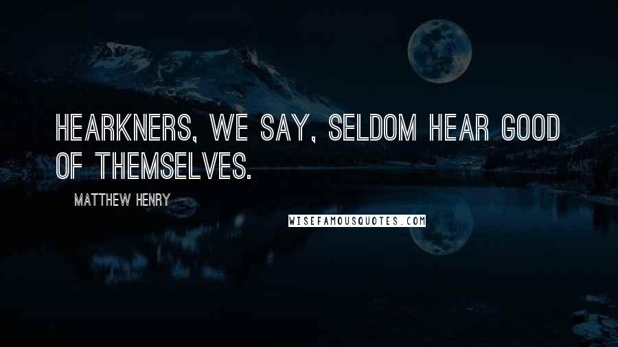 Matthew Henry Quotes: Hearkners, we say, seldom hear good of themselves.