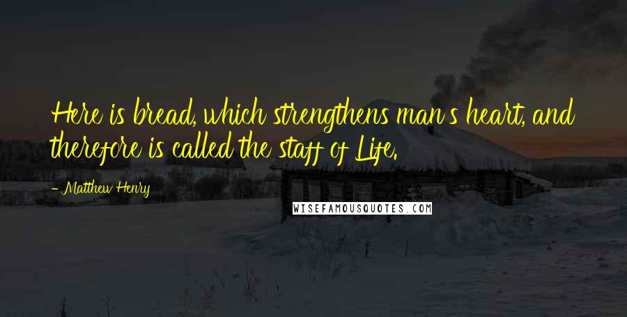 Matthew Henry Quotes: Here is bread, which strengthens man's heart, and therefore is called the staff of Life.