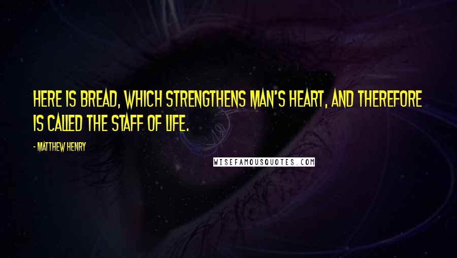 Matthew Henry Quotes: Here is bread, which strengthens man's heart, and therefore is called the staff of Life.