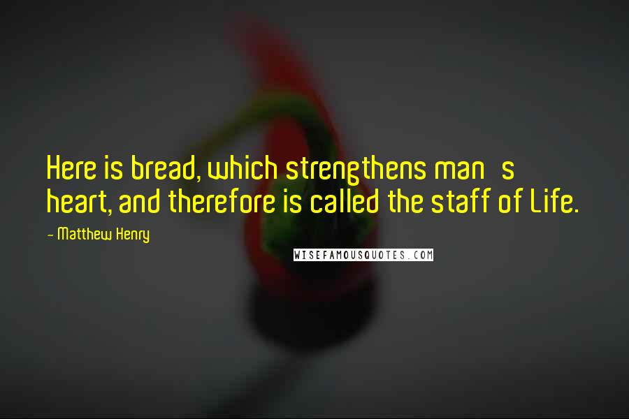 Matthew Henry Quotes: Here is bread, which strengthens man's heart, and therefore is called the staff of Life.