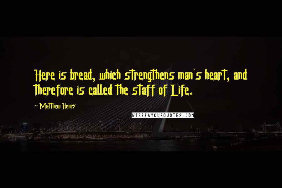 Matthew Henry Quotes: Here is bread, which strengthens man's heart, and therefore is called the staff of Life.