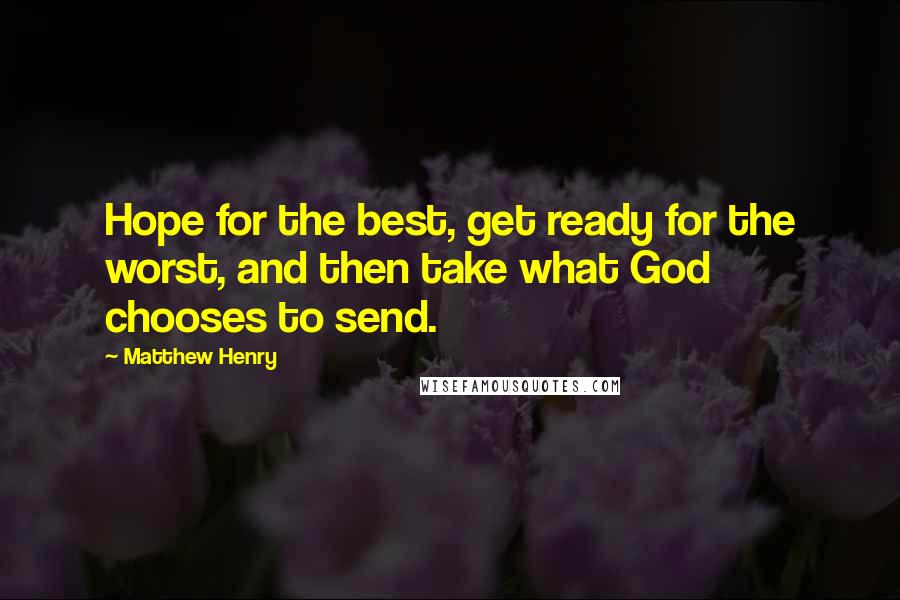 Matthew Henry Quotes: Hope for the best, get ready for the worst, and then take what God chooses to send.