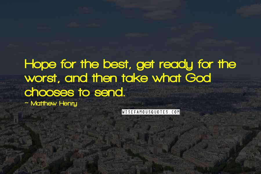 Matthew Henry Quotes: Hope for the best, get ready for the worst, and then take what God chooses to send.