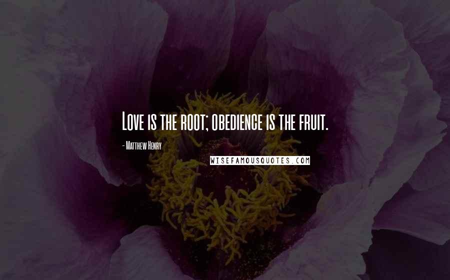 Matthew Henry Quotes: Love is the root; obedience is the fruit.