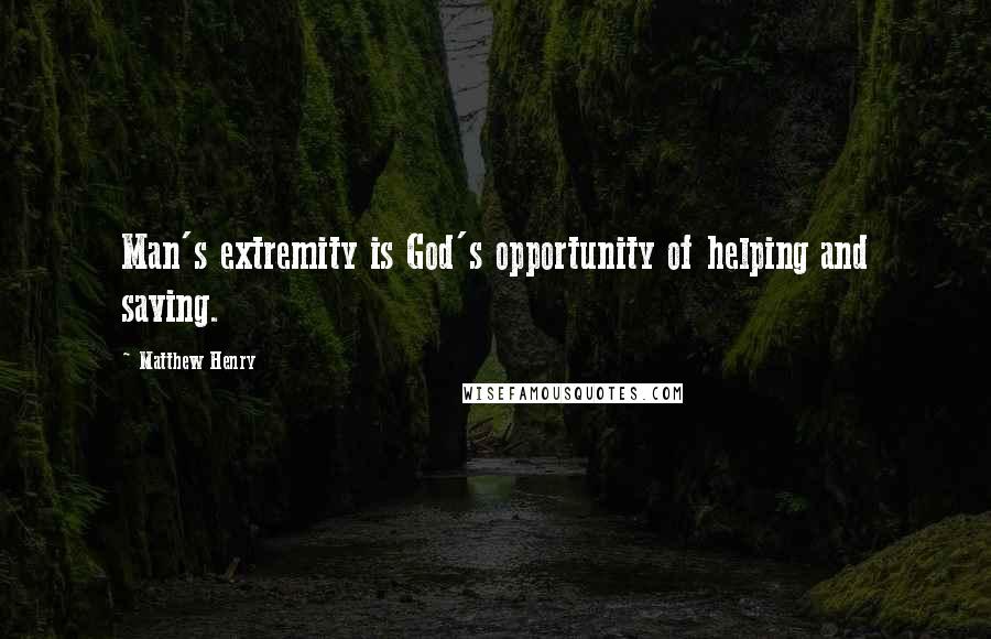 Matthew Henry Quotes: Man's extremity is God's opportunity of helping and saving.