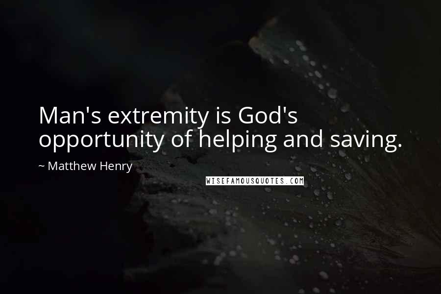 Matthew Henry Quotes: Man's extremity is God's opportunity of helping and saving.