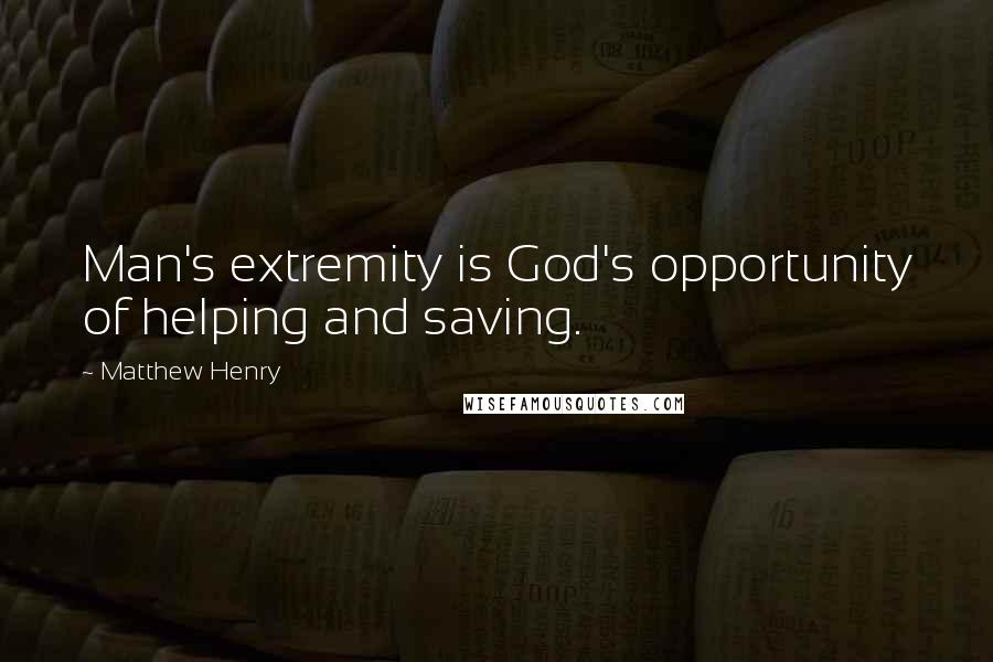 Matthew Henry Quotes: Man's extremity is God's opportunity of helping and saving.