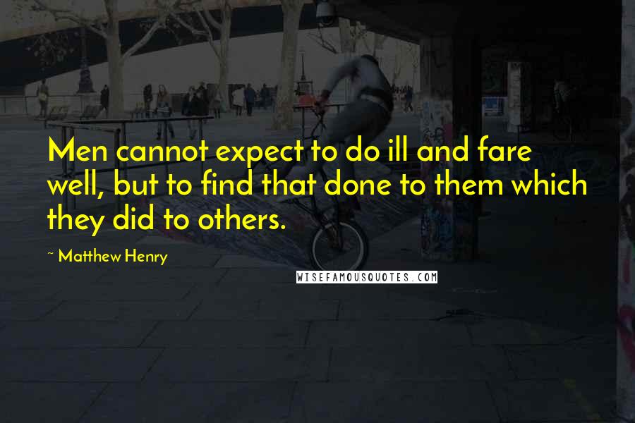 Matthew Henry Quotes: Men cannot expect to do ill and fare well, but to find that done to them which they did to others.