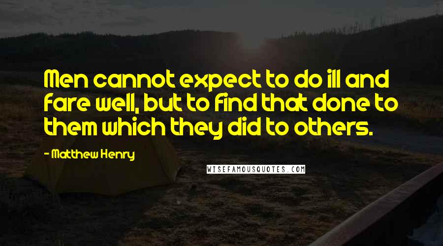Matthew Henry Quotes: Men cannot expect to do ill and fare well, but to find that done to them which they did to others.