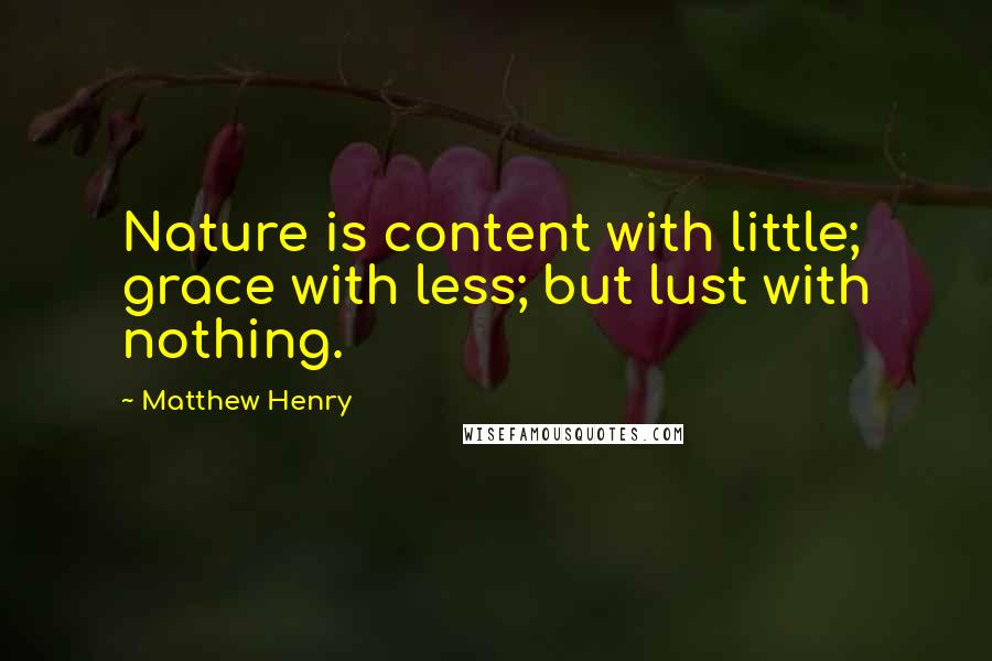 Matthew Henry Quotes: Nature is content with little; grace with less; but lust with nothing.