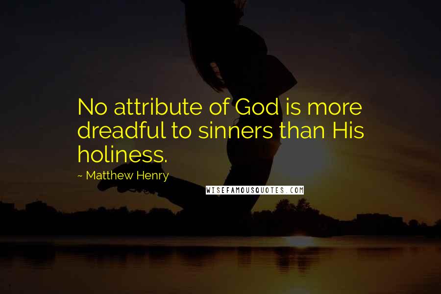 Matthew Henry Quotes: No attribute of God is more dreadful to sinners than His holiness.