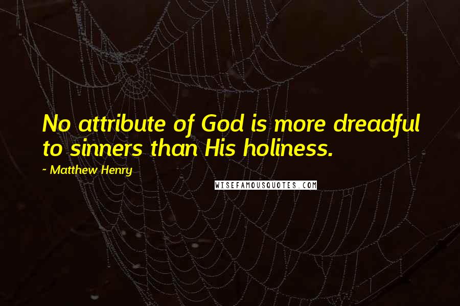 Matthew Henry Quotes: No attribute of God is more dreadful to sinners than His holiness.